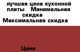 лучшая цена кухонной плиты › Минимальная скидка ­ 5 › Максимальная скидка ­ 10 › Цена ­ 3 800 - Оренбургская обл. Распродажи и скидки » Распродажи и скидки на товары   